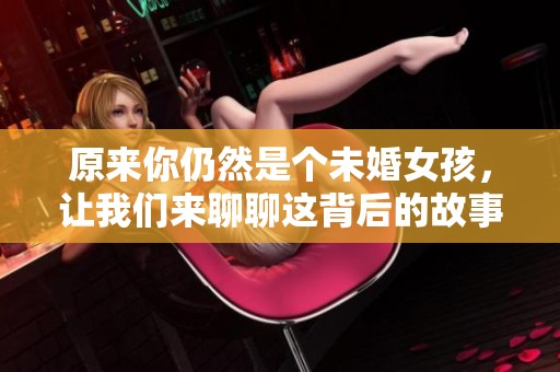原来你仍然是个未婚女孩，让我们来聊聊这背后的故事