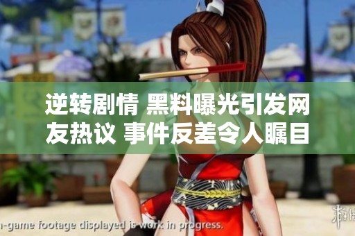 逆转剧情 黑料曝光引发网友热议 事件反差令人瞩目
