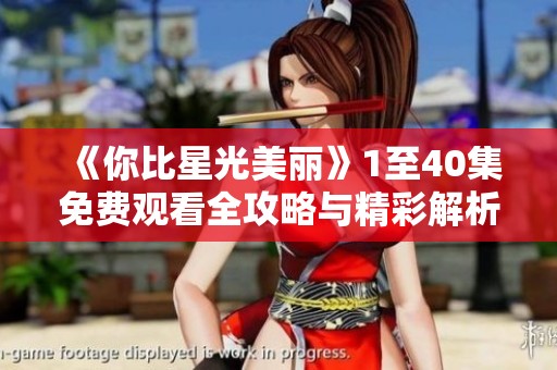 《你比星光美丽》1至40集免费观看全攻略与精彩解析
