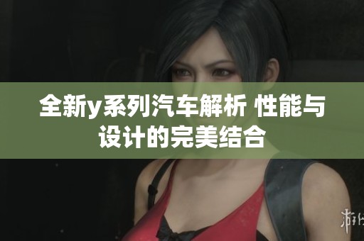 全新y系列汽车解析 性能与设计的完美结合