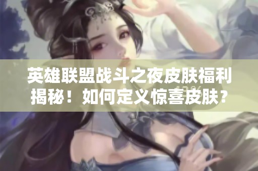 英雄联盟战斗之夜皮肤福利揭秘！如何定义惊喜皮肤？
