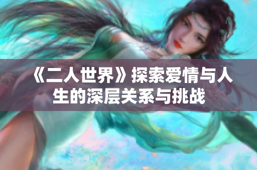 《二人世界》探索爱情与人生的深层关系与挑战