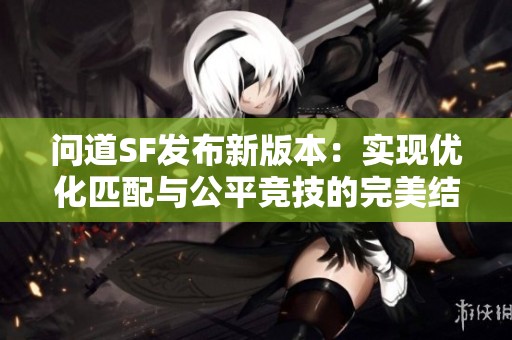 问道SF发布新版本：实现优化匹配与公平竞技的完美结合
