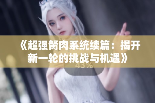 《超强胬肉系统续篇：揭开新一轮的挑战与机遇》