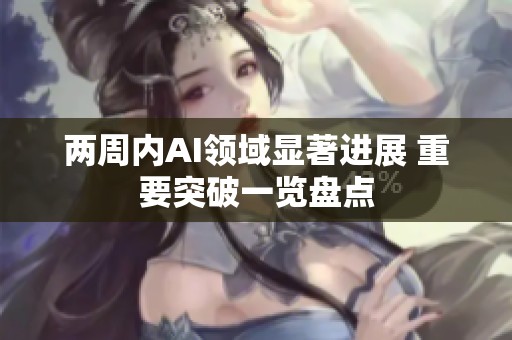 两周内AI领域显著进展 重要突破一览盘点