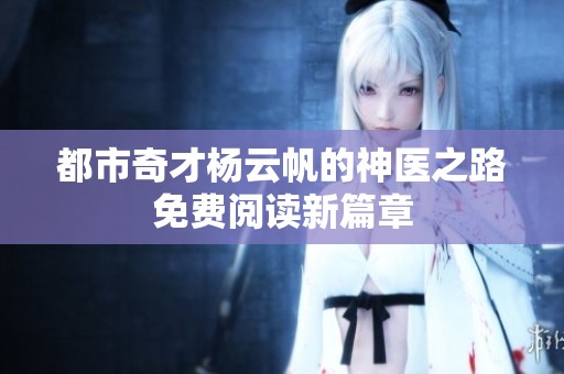 都市奇才杨云帆的神医之路免费阅读新篇章
