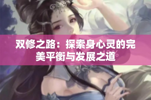 双修之路：探索身心灵的完美平衡与发展之道