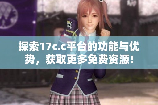 探索17c.c平台的功能与优势，获取更多免费资源！
