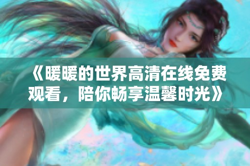 《暖暖的世界高清在线免费观看，陪你畅享温馨时光》
