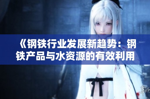 《钢铁行业发展新趋势：钢铁产品与水资源的有效利用》