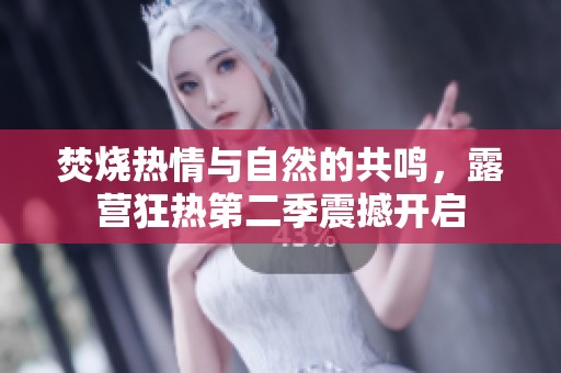 焚烧热情与自然的共鸣，露营狂热第二季震撼开启
