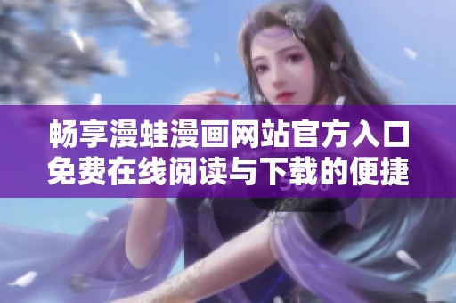 畅享漫蛙漫画网站官方入口免费在线阅读与下载的便捷体验