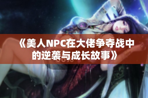 《美人NPC在大佬争夺战中的逆袭与成长故事》