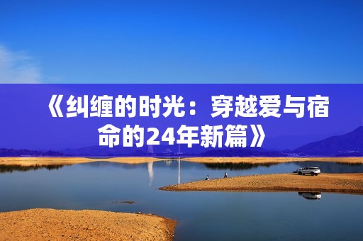 《纠缠的时光：穿越爱与宿命的24年新篇》