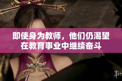 即使身为教师，他们仍渴望在教育事业中继续奋斗