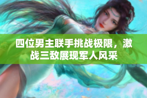 四位男主联手挑战极限，激战三敌展现军人风采