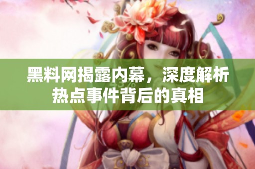 黑料网揭露内幕，深度解析热点事件背后的真相