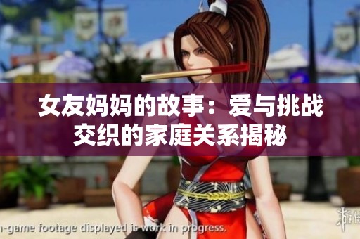 女友妈妈的故事：爱与挑战交织的家庭关系揭秘