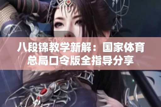 八段锦教学新解：国家体育总局口令版全指导分享