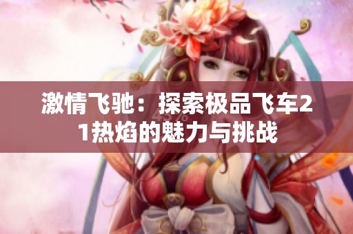 激情飞驰：探索极品飞车21热焰的魅力与挑战