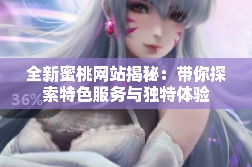 全新蜜桃网站揭秘：带你探索特色服务与独特体验