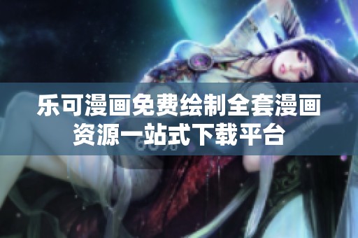 乐可漫画免费绘制全套漫画资源一站式下载平台