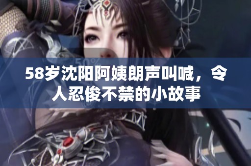 58岁沈阳阿姨朗声叫喊，令人忍俊不禁的小故事