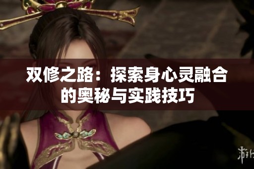 双修之路：探索身心灵融合的奥秘与实践技巧