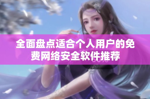 全面盘点适合个人用户的免费网络安全软件推荐