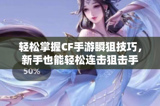 轻松掌握CF手游瞬狙技巧，新手也能轻松连击狙击手