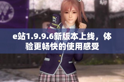 e站1.9.9.6新版本上线，体验更畅快的使用感受