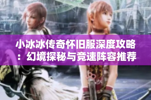 小冰冰传奇怀旧服深度攻略：幻境探秘与竞速阵容推荐解析