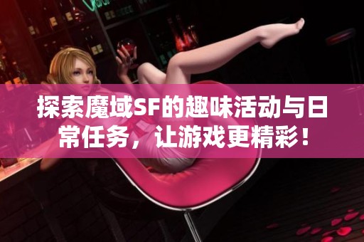 探索魔域SF的趣味活动与日常任务，让游戏更精彩！