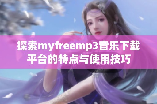 探索myfreemp3音乐下载平台的特点与使用技巧