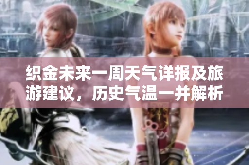 织金未来一周天气详报及旅游建议，历史气温一并解析