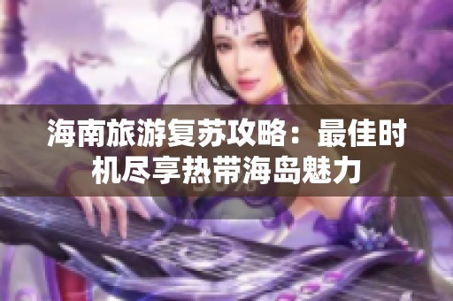 海南旅游复苏攻略：最佳时机尽享热带海岛魅力