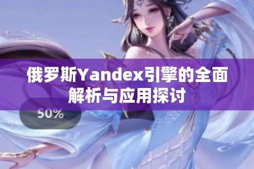 俄罗斯Yandex引擎的全面解析与应用探讨