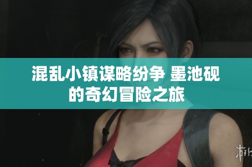 混乱小镇谋略纷争 墨池砚的奇幻冒险之旅