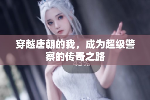 穿越唐朝的我，成为超级警察的传奇之路