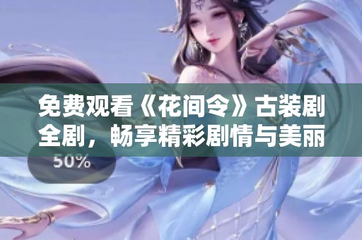 免费观看《花间令》古装剧全剧，畅享精彩剧情与美丽角色