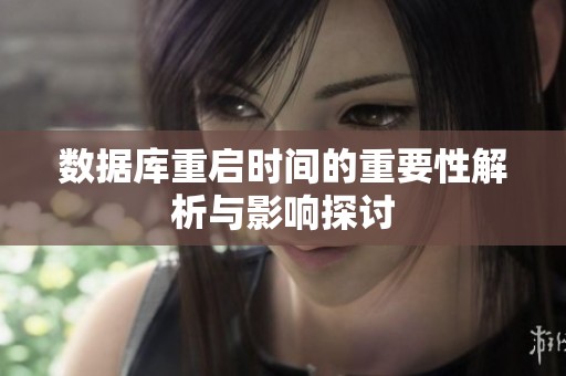 数据库重启时间的重要性解析与影响探讨