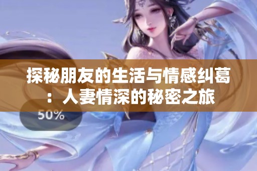 探秘朋友的生活与情感纠葛：人妻情深的秘密之旅