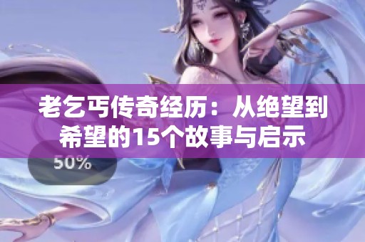 老乞丐传奇经历：从绝望到希望的15个故事与启示
