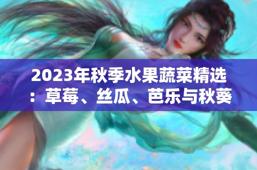2023年秋季水果蔬菜精选：草莓、丝瓜、芭乐与秋葵的美味探秘