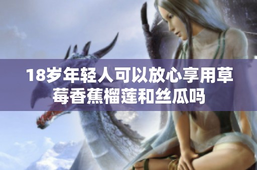 18岁年轻人可以放心享用草莓香蕉榴莲和丝瓜吗