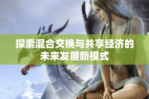探索混合交换与共享经济的未来发展新模式