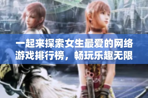 一起来探索女生最爱的网络游戏排行榜，畅玩乐趣无限