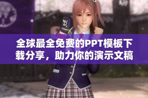 全球最全免费的PPT模板下载分享，助力你的演示文稿