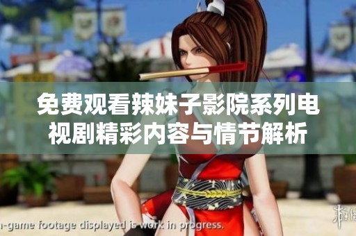 免费观看辣妹子影院系列电视剧精彩内容与情节解析