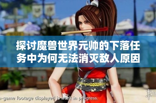 探讨魔兽世界元帅的下落任务中为何无法消灭敌人原因